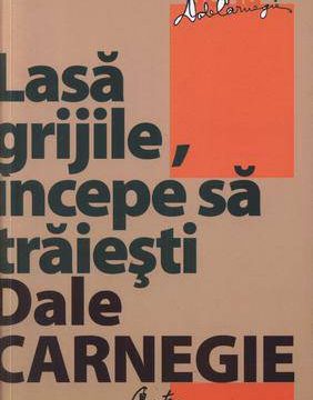 Lasa grijile, incepe sa traiesti – Dale Carnegie